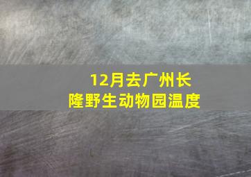 12月去广州长隆野生动物园温度