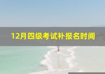 12月四级考试补报名时间