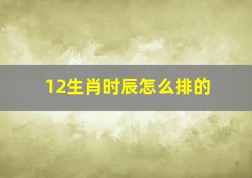 12生肖时辰怎么排的