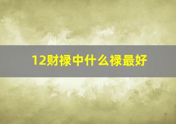 12财禄中什么禄最好