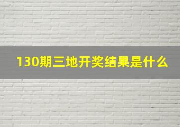 130期三地开奖结果是什么