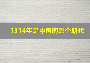 1314年是中国的哪个朝代