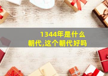 1344年是什么朝代,这个朝代好吗