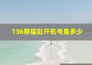 136期福彩开机号是多少