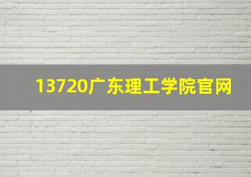 13720广东理工学院官网