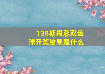 138期福彩双色球开奖结果是什么