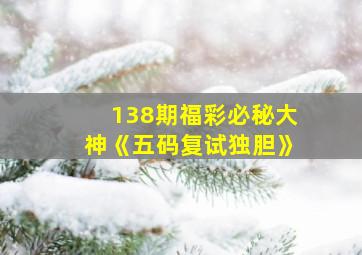 138期福彩必秘大神《五码复试独胆》