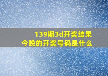 139期3d开奖结果今晚的开奖号码是什么