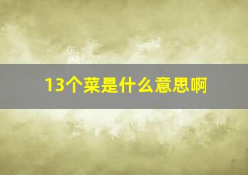 13个菜是什么意思啊