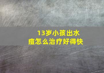 13岁小孩出水痘怎么治疗好得快