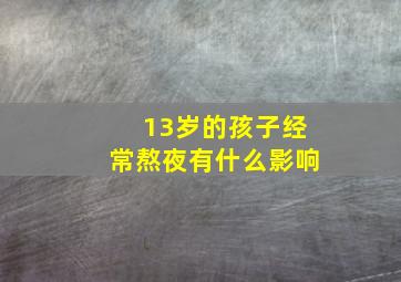 13岁的孩子经常熬夜有什么影响