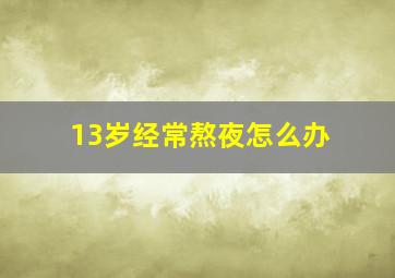 13岁经常熬夜怎么办