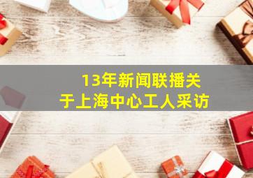 13年新闻联播关于上海中心工人采访