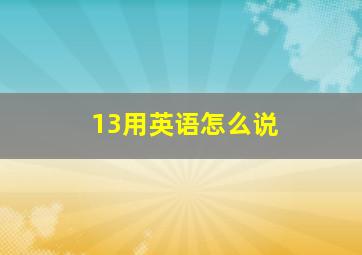 13用英语怎么说