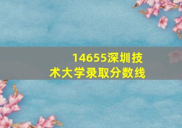 14655深圳技术大学录取分数线