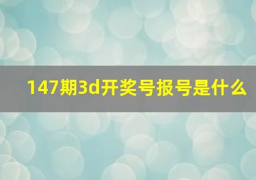 147期3d开奖号报号是什么