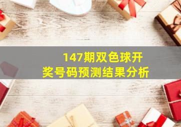 147期双色球开奖号码预测结果分析