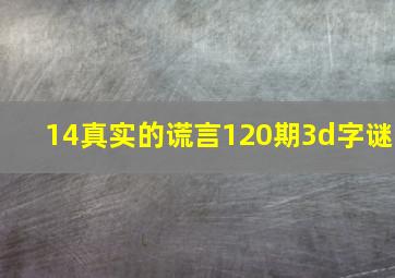 14真实的谎言120期3d字谜