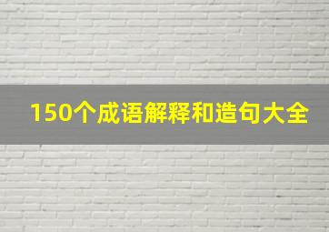 150个成语解释和造句大全