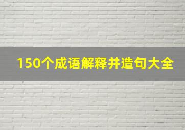 150个成语解释并造句大全