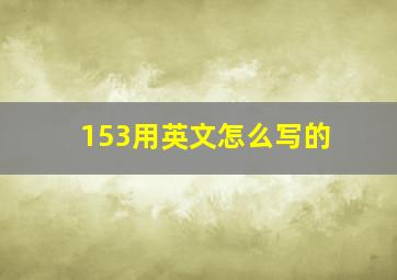 153用英文怎么写的