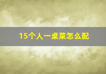 15个人一桌菜怎么配