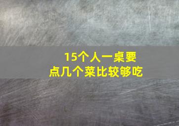 15个人一桌要点几个菜比较够吃