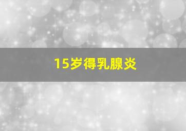 15岁得乳腺炎