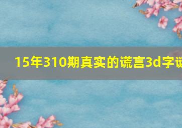 15年310期真实的谎言3d字谜