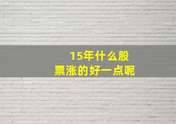 15年什么股票涨的好一点呢