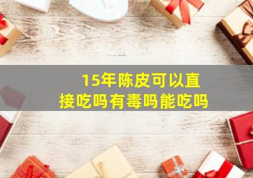 15年陈皮可以直接吃吗有毒吗能吃吗