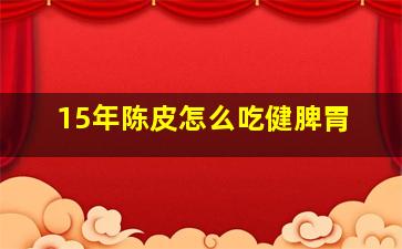 15年陈皮怎么吃健脾胃