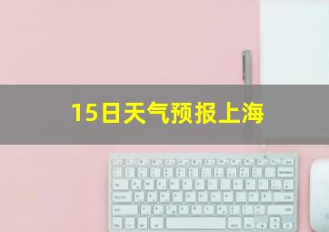 15日天气预报上海