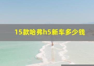 15款哈弗h5新车多少钱