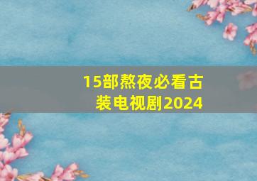 15部熬夜必看古装电视剧2024