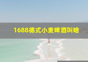 1688德式小麦啤酒叫啥