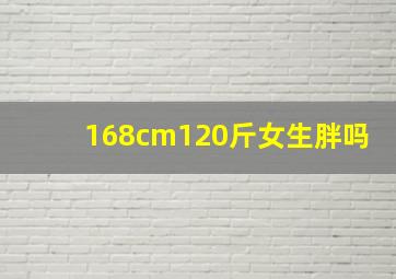 168cm120斤女生胖吗