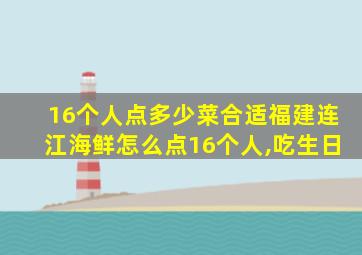 16个人点多少菜合适福建连江海鲜怎么点16个人,吃生日