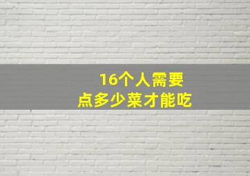 16个人需要点多少菜才能吃