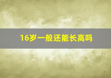 16岁一般还能长高吗