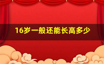 16岁一般还能长高多少