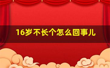 16岁不长个怎么回事儿