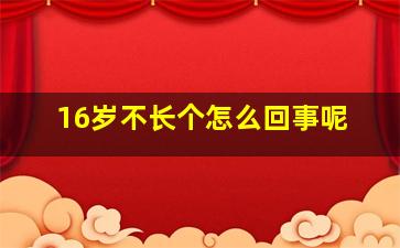 16岁不长个怎么回事呢