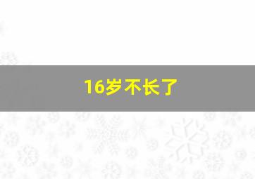 16岁不长了