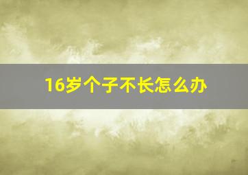 16岁个子不长怎么办