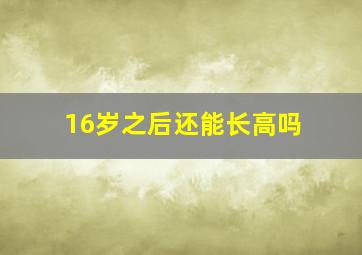 16岁之后还能长高吗