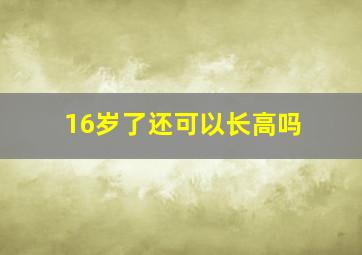 16岁了还可以长高吗