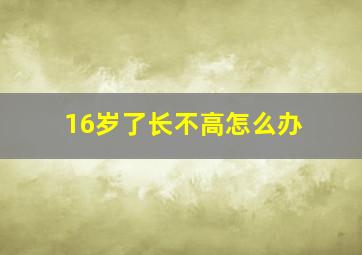 16岁了长不高怎么办