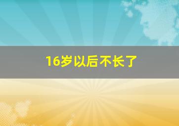 16岁以后不长了