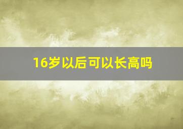 16岁以后可以长高吗